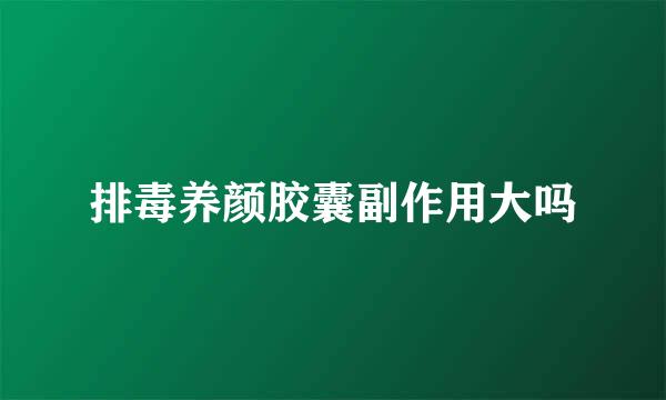 排毒养颜胶囊副作用大吗