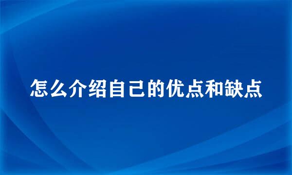 怎么介绍自己的优点和缺点