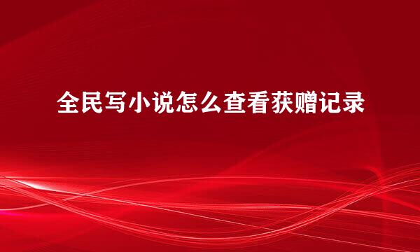 全民写小说怎么查看获赠记录