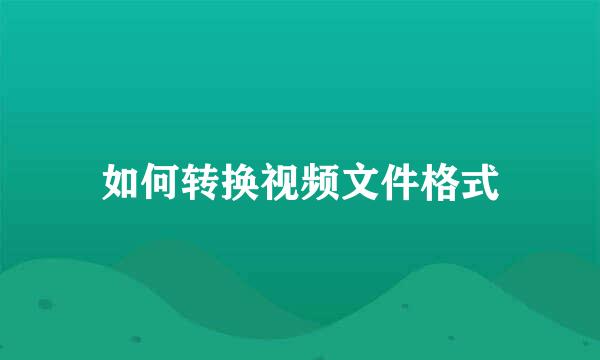 如何转换视频文件格式