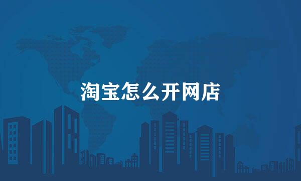 淘宝怎么开网店