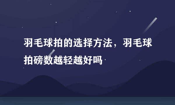 羽毛球拍的选择方法，羽毛球拍磅数越轻越好吗
