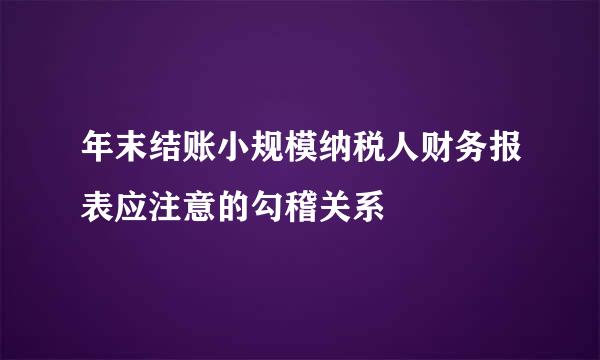 年末结账小规模纳税人财务报表应注意的勾稽关系