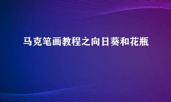 马克笔画教程之向日葵和花瓶