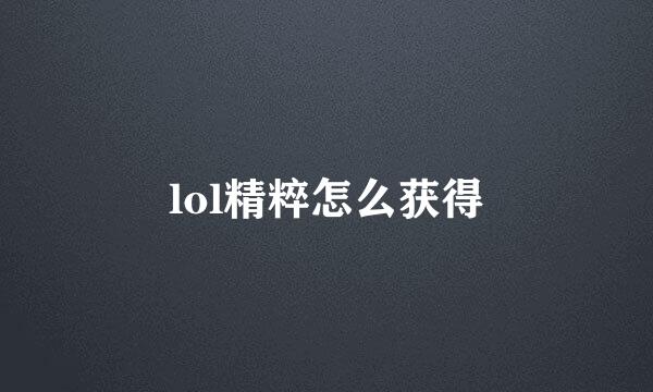 lol精粹怎么获得