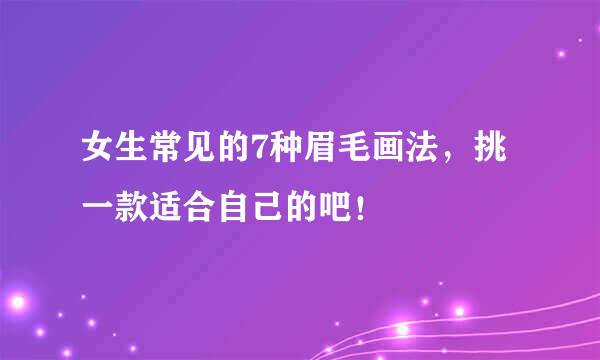 女生常见的7种眉毛画法，挑一款适合自己的吧！