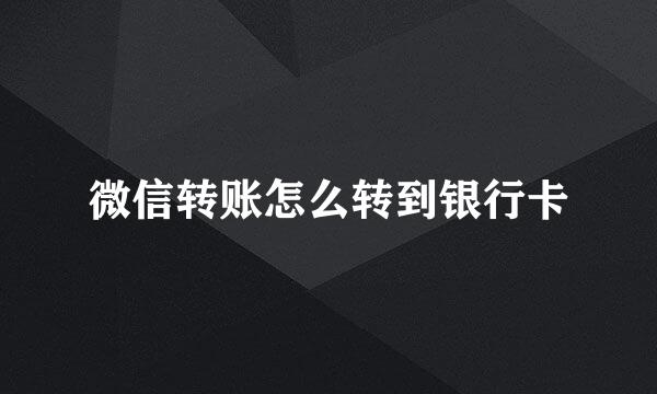 微信转账怎么转到银行卡
