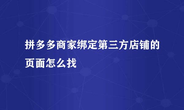 拼多多商家绑定第三方店铺的页面怎么找
