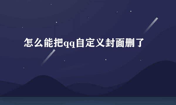 怎么能把qq自定义封面删了