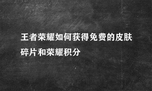 王者荣耀如何获得免费的皮肤碎片和荣耀积分