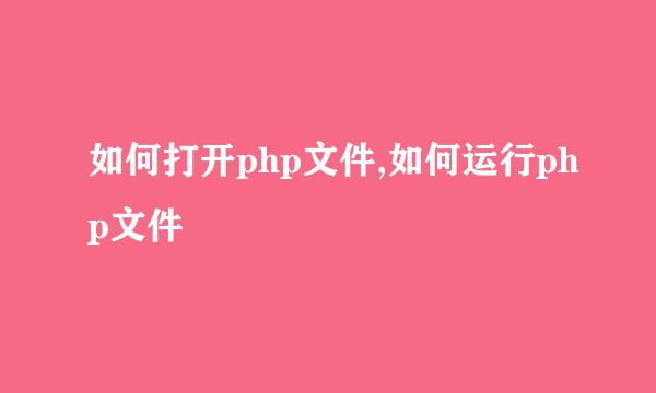 如何打开php文件,如何运行php文件