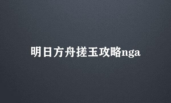 明日方舟搓玉攻略nga