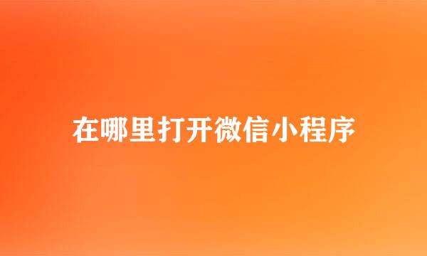 在哪里打开微信小程序
