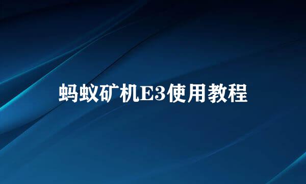 蚂蚁矿机E3使用教程