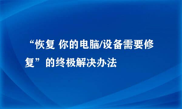 “恢复 你的电脑/设备需要修复”的终极解决办法