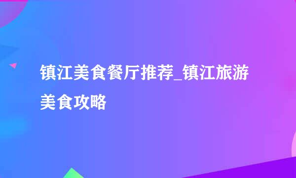 镇江美食餐厅推荐_镇江旅游美食攻略