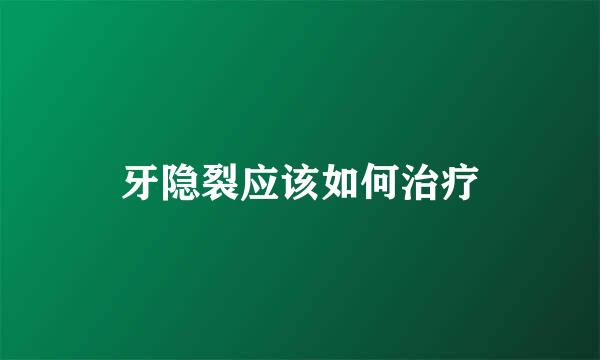 牙隐裂应该如何治疗