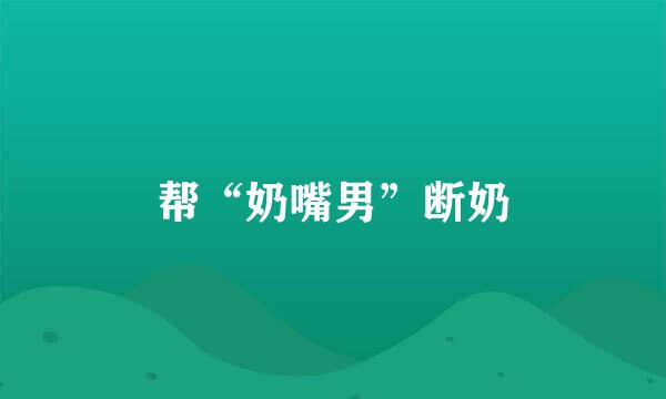 帮“奶嘴男”断奶