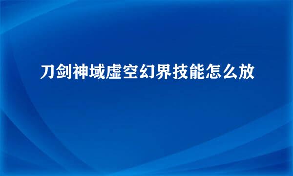刀剑神域虚空幻界技能怎么放