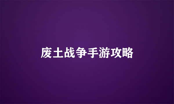 废土战争手游攻略