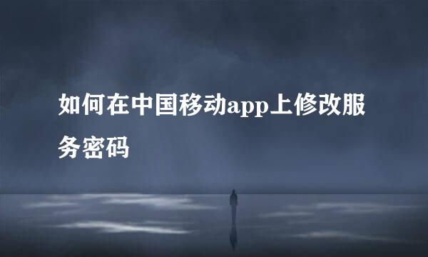 如何在中国移动app上修改服务密码