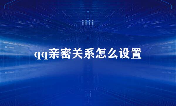 qq亲密关系怎么设置