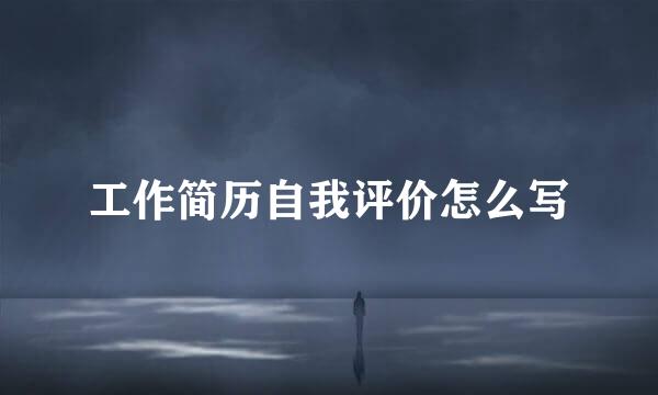 工作简历自我评价怎么写