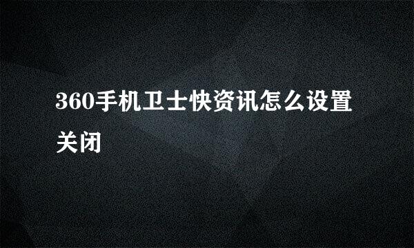 360手机卫士快资讯怎么设置关闭