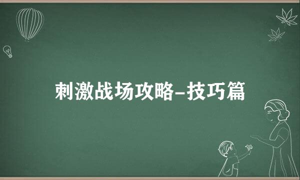 刺激战场攻略-技巧篇