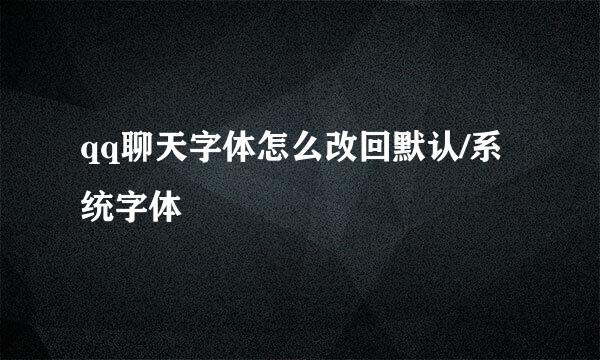 qq聊天字体怎么改回默认/系统字体