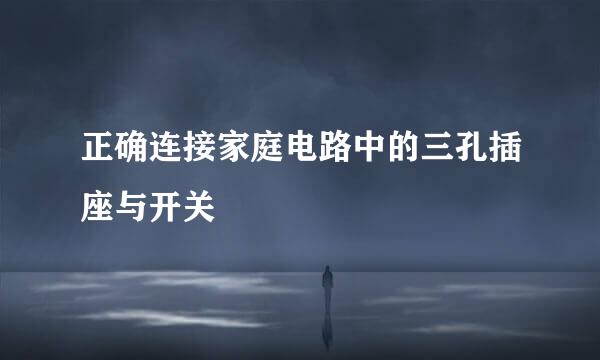 正确连接家庭电路中的三孔插座与开关