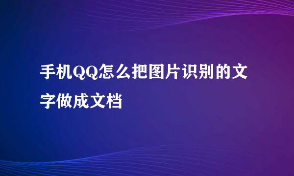 手机QQ怎么把图片识别的文字做成文档