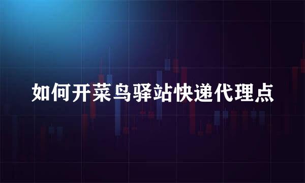 如何开菜鸟驿站快递代理点