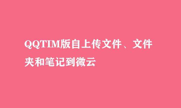 QQTIM版自上传文件、文件夹和笔记到微云
