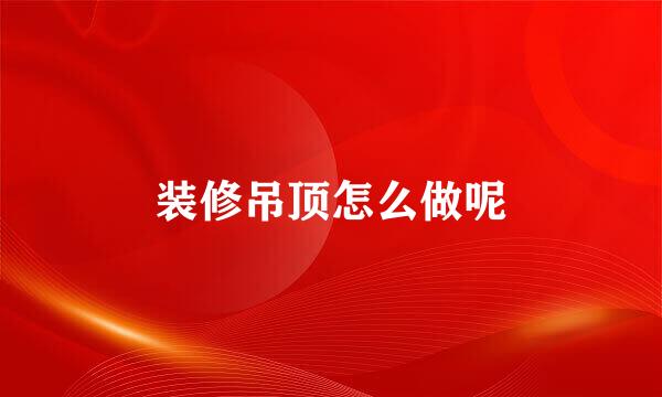 装修吊顶怎么做呢