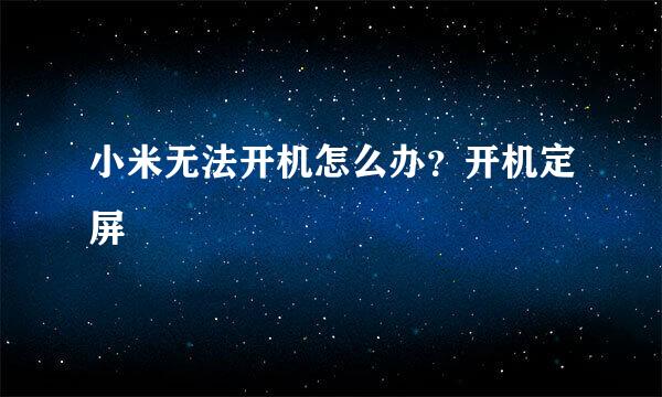 小米无法开机怎么办？开机定屏