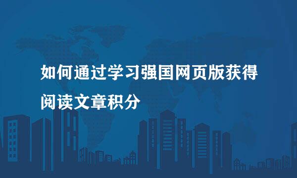 如何通过学习强国网页版获得阅读文章积分