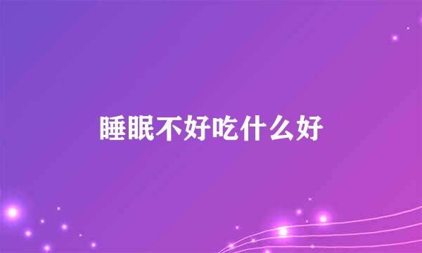 睡眠不好吃什么好