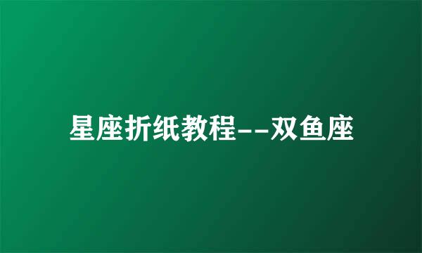 星座折纸教程--双鱼座