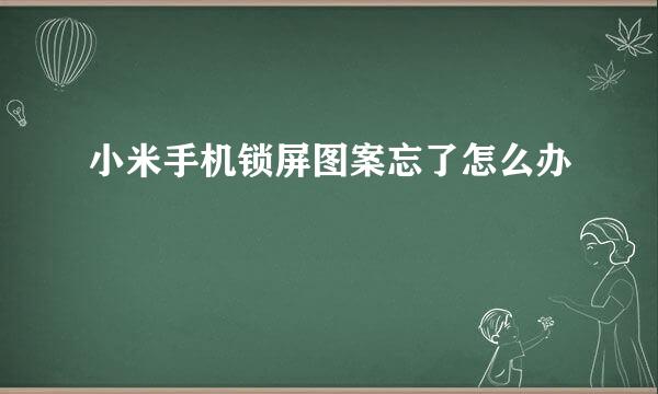 小米手机锁屏图案忘了怎么办