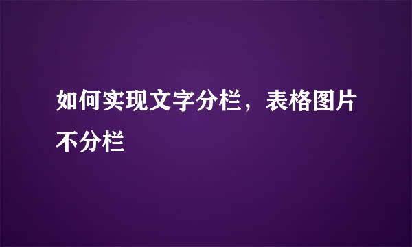 如何实现文字分栏，表格图片不分栏