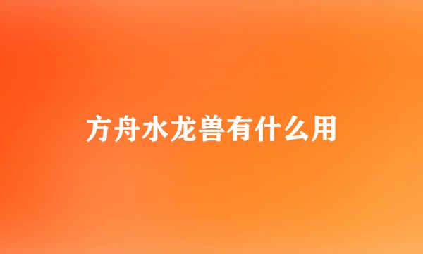 方舟水龙兽有什么用