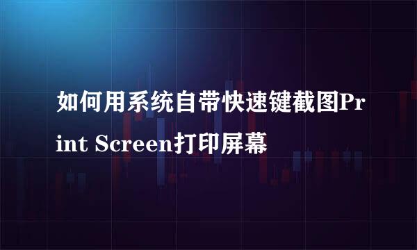 如何用系统自带快速键截图Print Screen打印屏幕