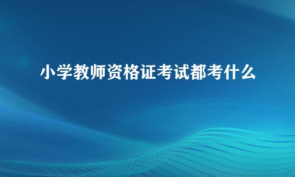 小学教师资格证考试都考什么