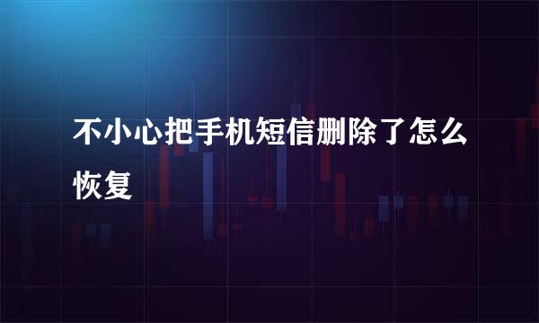 不小心把手机短信删除了怎么恢复