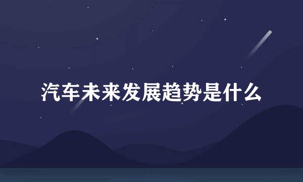 汽车未来发展趋势是什么