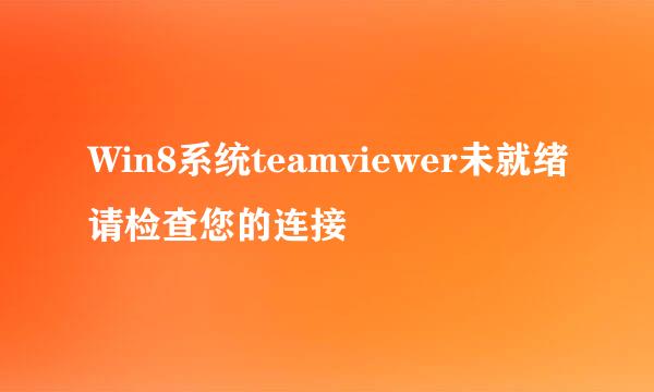 Win8系统teamviewer未就绪请检查您的连接
