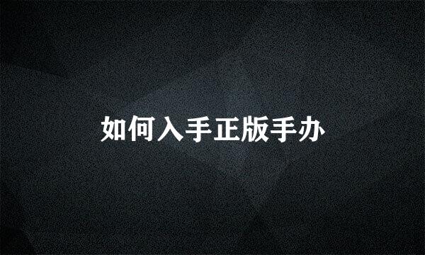 如何入手正版手办