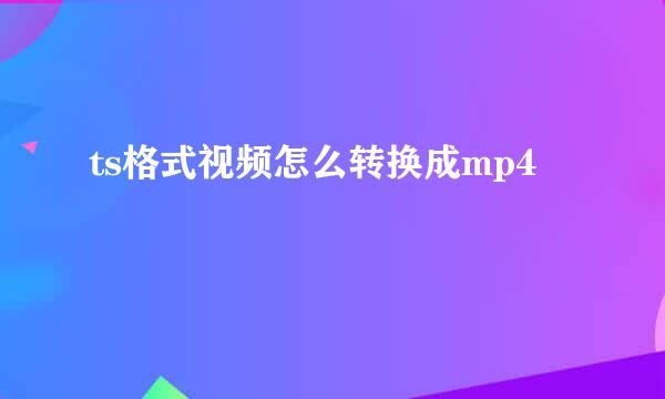 ts格式视频怎么转换成mp4