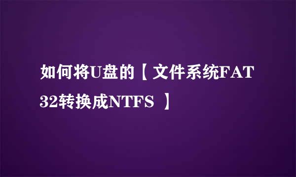如何将U盘的【文件系统FAT32转换成NTFS 】